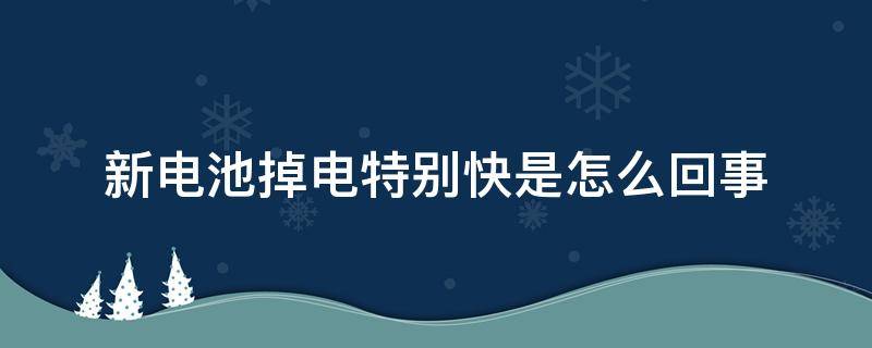 新电池掉电特别快是怎么回事