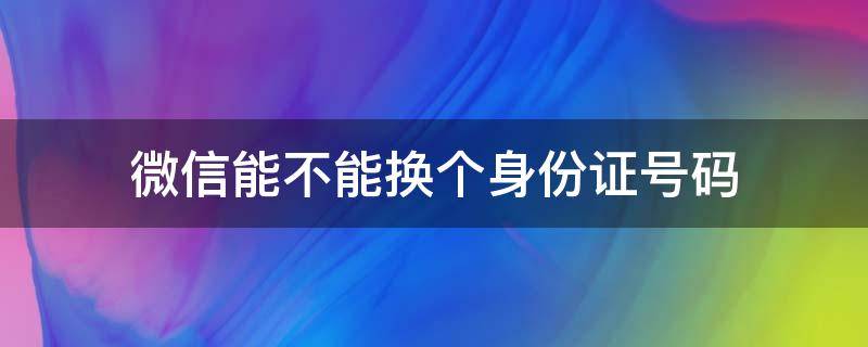 微信能不能换个身份证号码