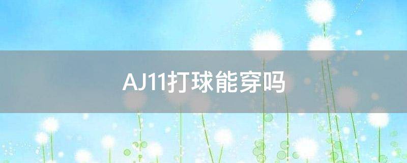 AJ11打球能穿吗