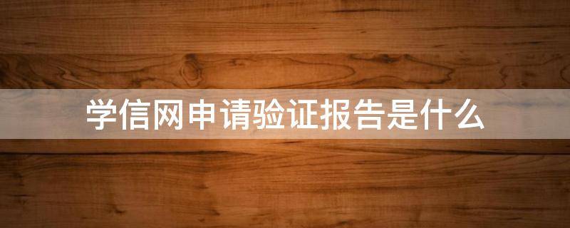 学信网申请验证报告是什么