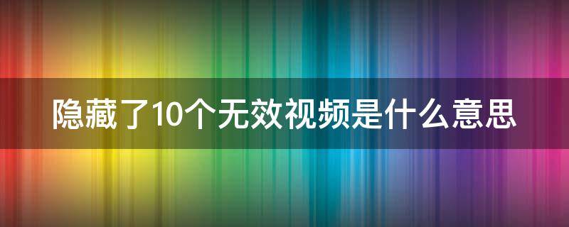 隐藏了10个无效视频是什么意思