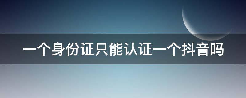 一个身份证只能认证一个抖音吗