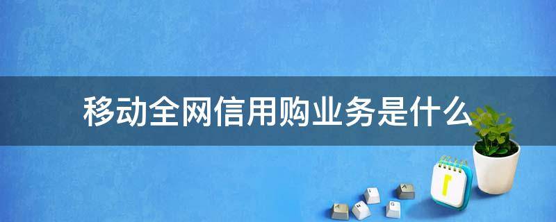 移动全网信用购业务是什么