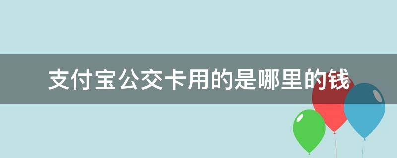 支付宝公交卡用的是哪里的钱