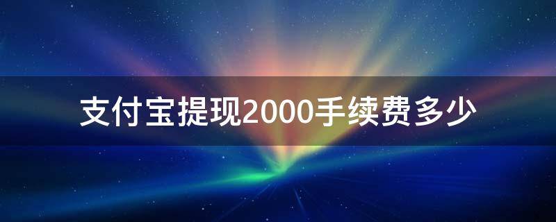 支付宝提现2000手续费多少