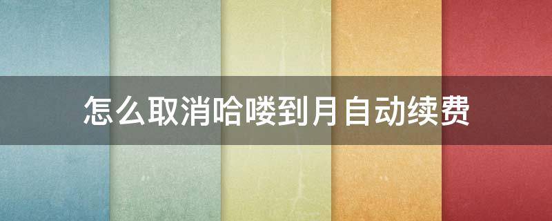 怎么取消哈喽到月自动续费