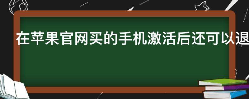 在苹果官网买的手机激活后还可以退吗