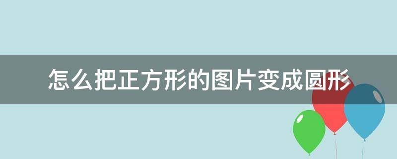 怎么把正方形的图片变成圆形