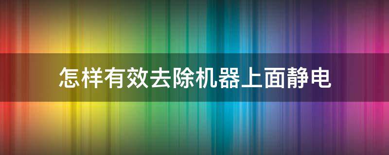 怎样有效去除机器上面静电