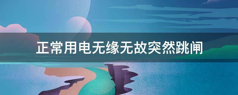 正常用电无缘无故突然跳闸