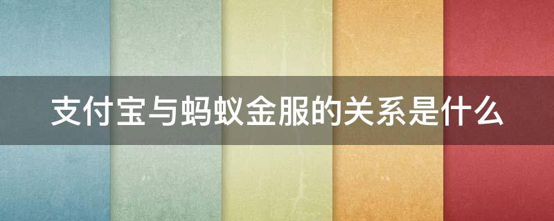 支付宝与蚂蚁金服的关系是什么