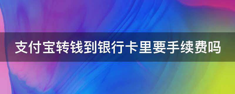 支付宝转钱到银行卡里要手续费吗