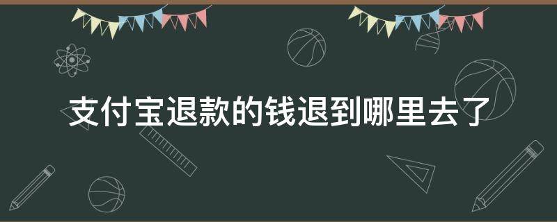 支付宝退款的钱退到哪里去了