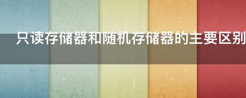 只读存储器和随机存储器的主要区别是什么