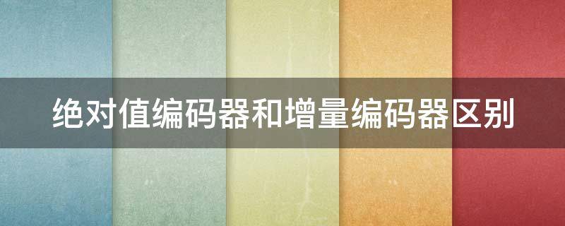 绝对值编码器和增量编码器区别