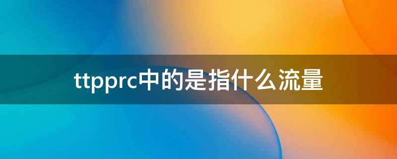 ttpprc中的是指什么流量