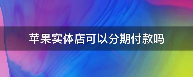 苹果实体店可以分期付款吗