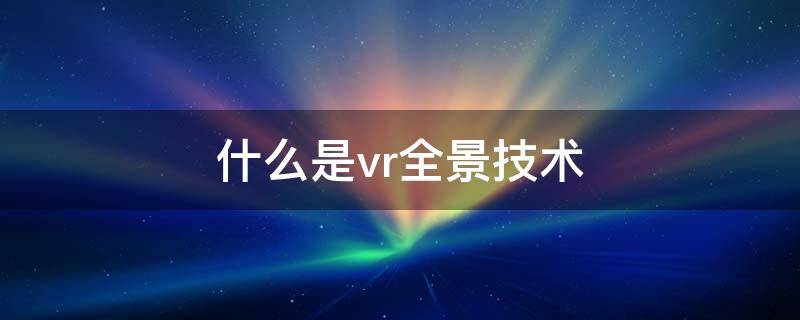 什么是vr全景技术