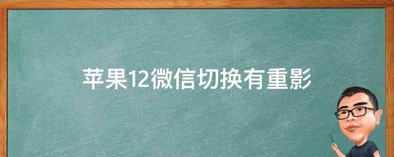 苹果12微信切换有重影