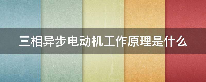 三相异步电动机工作原理是什么