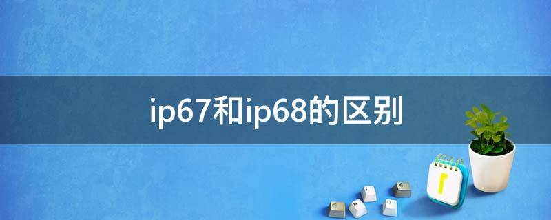 ip67和ip68的区别