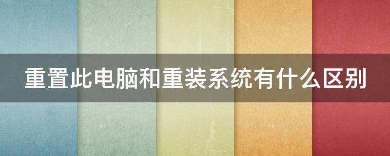 重置此电脑和重装系统有什么区别