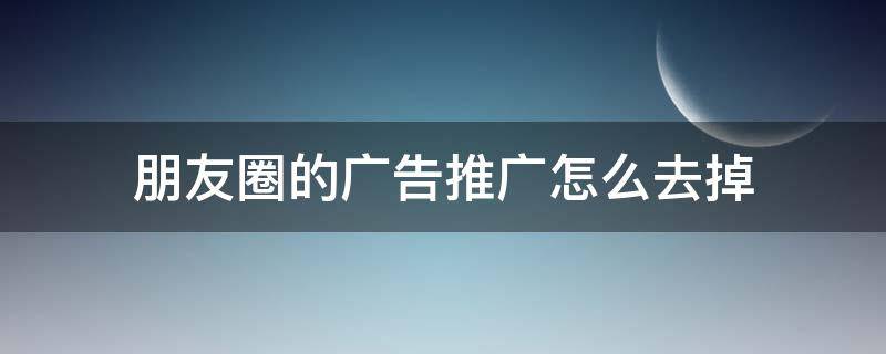朋友圈的广告推广怎么去掉