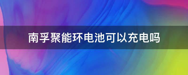 南孚聚能环电池可以充电吗