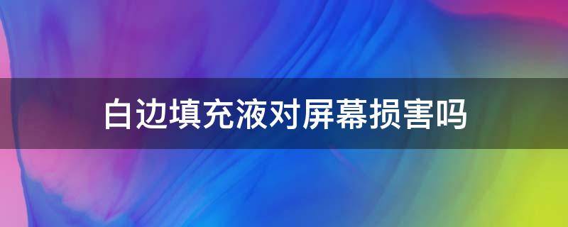 白边填充液对屏幕损害吗