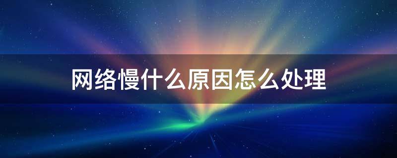 网络慢什么原因怎么处理
