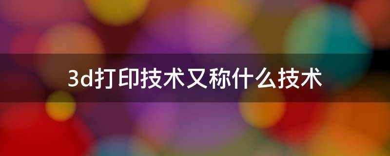 3d打印技术又称什么技术