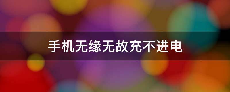 手机无缘无故充不进电