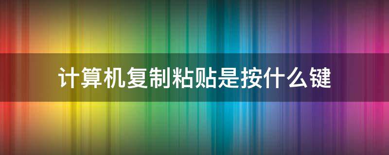 计算机复制粘贴是按什么键
