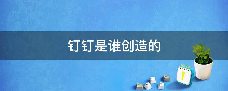 钉钉是谁创造的