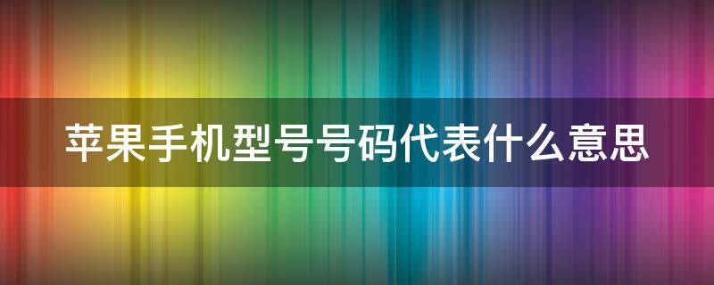 苹果手机型号号码代表什么意思