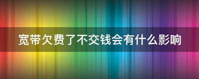 宽带欠费了不交钱会有什么影响