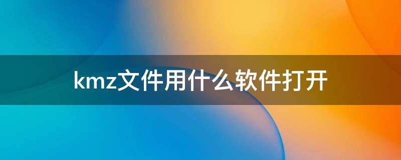 kmz文件用什么软件打开