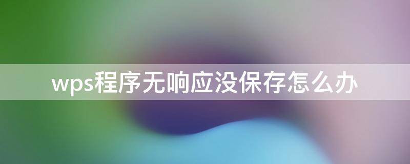wps程序无响应没保存怎么办