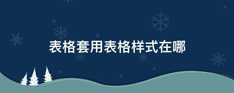 表格套用表格样式在哪