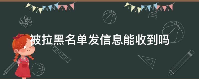 被拉黑名单发信息能收到吗