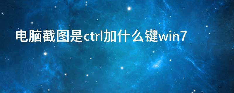 电脑截图是ctrl加什么键win7