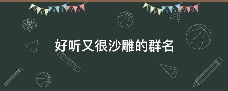 好听又很沙雕的群名