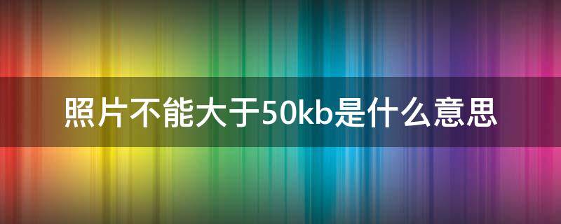 照片不能大于50kb是什么意思