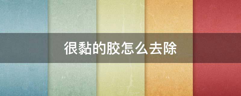 很黏的胶怎么去除