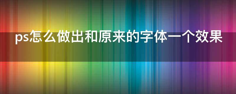 ps怎么做出和原来的字体一个效果