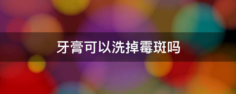 牙膏可以洗掉霉斑吗