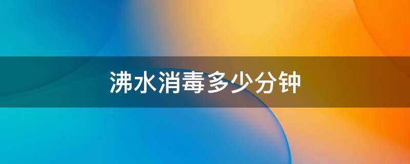 沸水消毒多少分钟