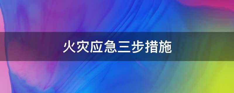火灾应急三步措施