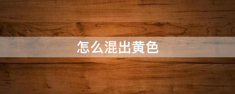 怎么混出黄色