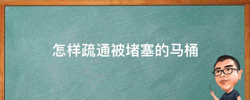 怎样疏通被堵塞的马桶